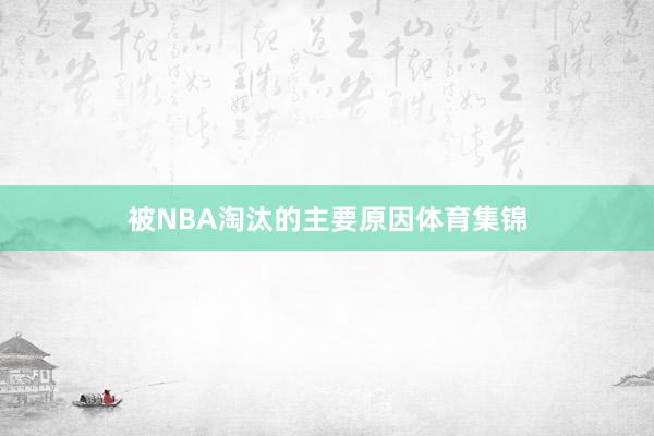 被NBA淘汰的主要原因体育集锦