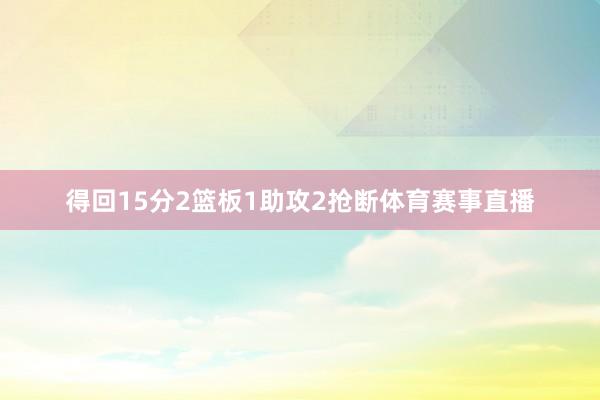 得回15分2篮板1助攻2抢断体育赛事直播