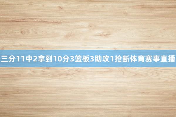 三分11中2拿到10分3篮板3助攻1抢断体育赛事直播