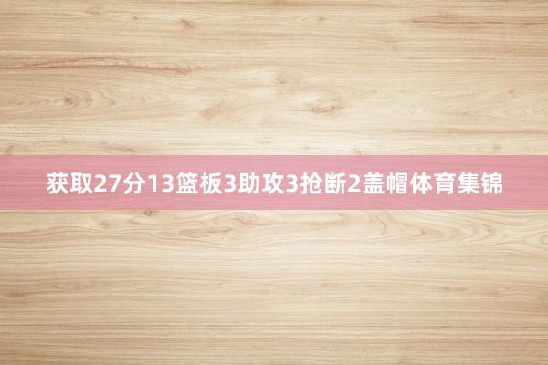 获取27分13篮板3助攻3抢断2盖帽体育集锦