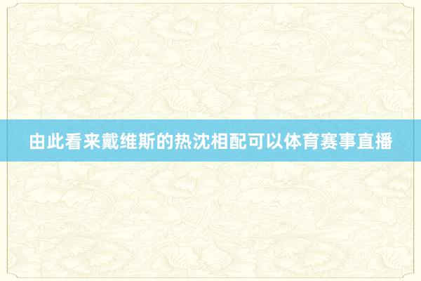 由此看来戴维斯的热沈相配可以体育赛事直播