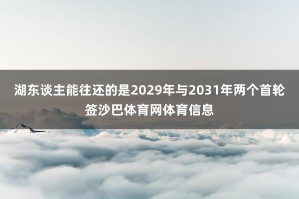 湖东谈主能往还的是2029年与2031年两个首轮签沙巴体育网体育信息