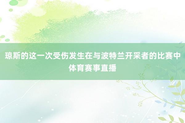 琼斯的这一次受伤发生在与波特兰开采者的比赛中体育赛事直播