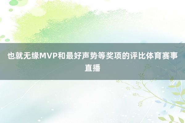 也就无缘MVP和最好声势等奖项的评比体育赛事直播