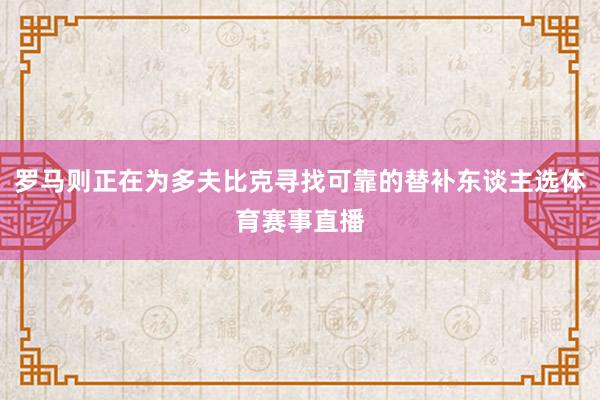 罗马则正在为多夫比克寻找可靠的替补东谈主选体育赛事直播