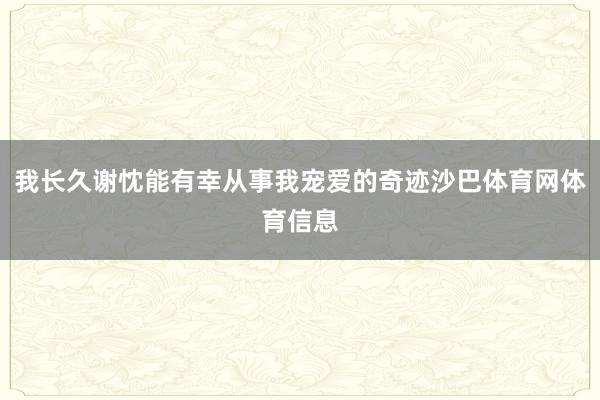 我长久谢忱能有幸从事我宠爱的奇迹沙巴体育网体育信息