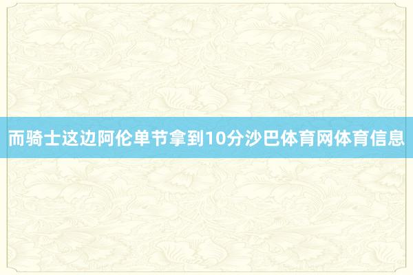 而骑士这边阿伦单节拿到10分沙巴体育网体育信息