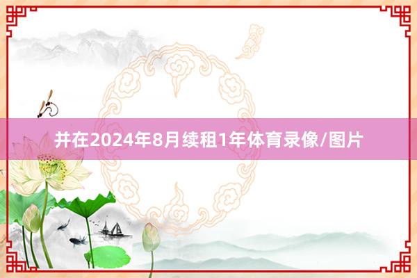 并在2024年8月续租1年体育录像/图片