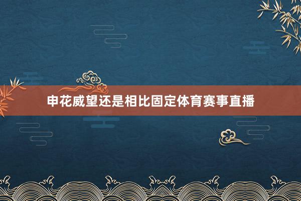 申花威望还是相比固定体育赛事直播