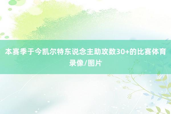 本赛季于今凯尔特东说念主助攻数30+的比赛体育录像/图片