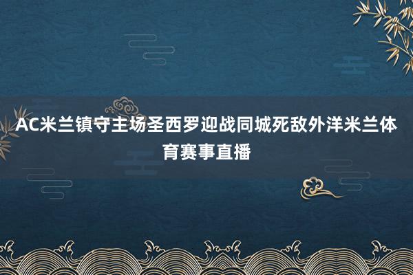 AC米兰镇守主场圣西罗迎战同城死敌外洋米兰体育赛事直播