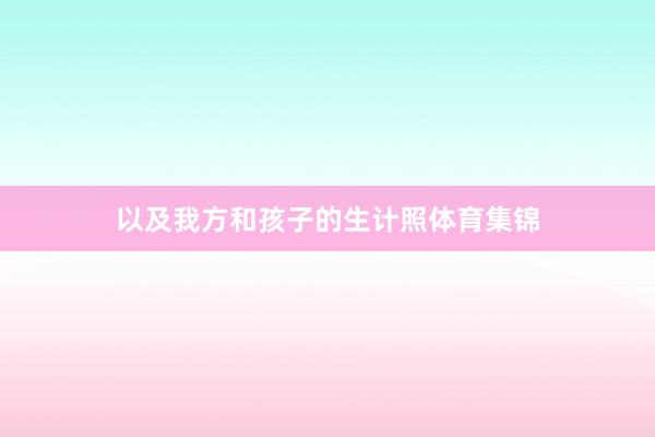 以及我方和孩子的生计照体育集锦